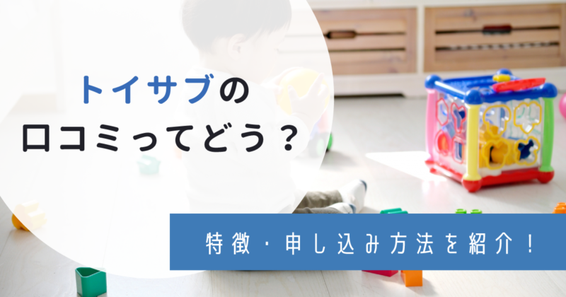 口コミ】トイサブの評判は？悪評・特徴・申込方法もサクッと解説