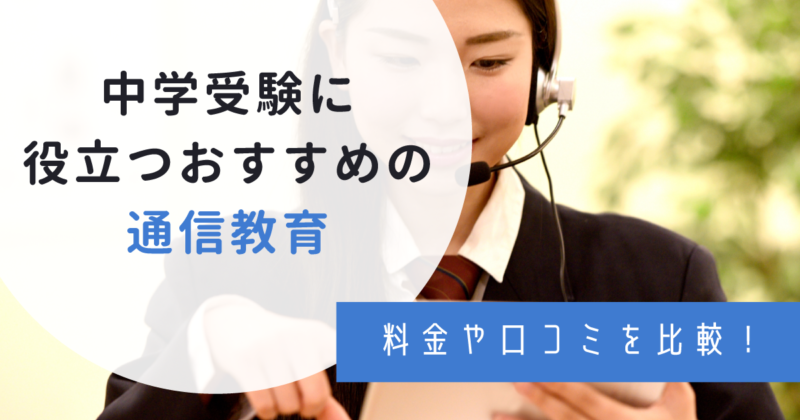 中学受験におすすめの通信教育8選！口コミ評判や選び方のコツも解説