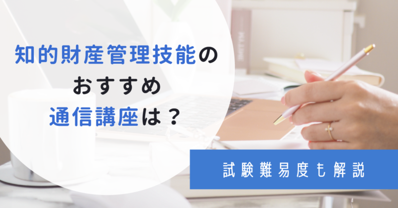 知的財産管理技能のおすすめ通信講座4選！選び方や合格率についても解説